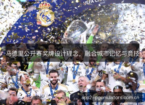 马德里公开赛奖牌设计理念，融合城市记忆与竞技