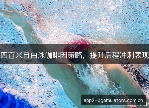四百米自由泳咖啡因策略，提升后程冲刺表现